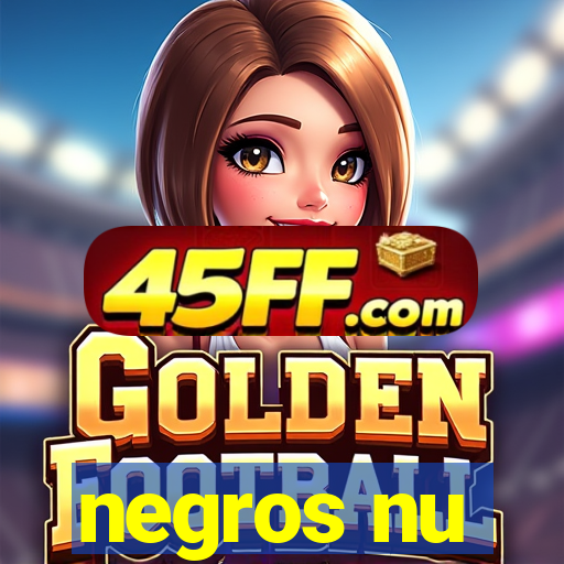 negros nu